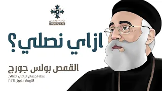 ازاي نصلي ابونا بولس جورج اجتماع الراعي الصالح الاربعاء 10 ابريل 2024 