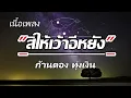 สิให้เว้าอีหยัง - ก้านตอง ทุ่งเงิน [เนื้อเพลง]
