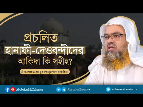 প্রচলিত হানাফী দেওবন্দীদের আকিদা কি সহীহ? প্রফেসর ড. আবু বকর মুহাম্মাদ যাকারিয়া