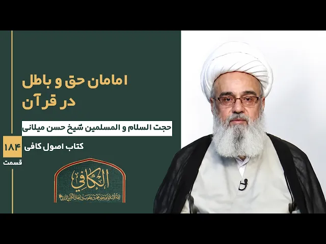 کتاب الکافی(قسمت صد وهشتاد و چهار)؛ امامان حق و باطل در قرآن-مدرس: شیخ حسن میلانی