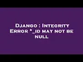 Django Integrity Error - id may not be null