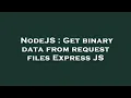 NodeJS Get binary data from request files Express JS