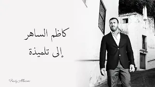                                كاظم الساهر   إلى تلميذة دندنها