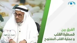 الفرق بين قسطرة القلب و عملية القلب المفتوح و متى يحتاجها مريض القلب 