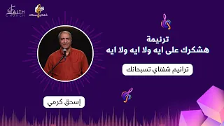 ترنيمة هشكرك على ايه ولا ايه ولا ايه   المرنم  إسحق كرمي دندنها