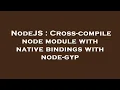 NodeJS Cross-compile node module with native bindings with node-gyp