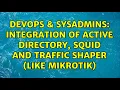 DevOps SysAdmins Integration of Active Directory Squid and traffic shaper like MikroTik