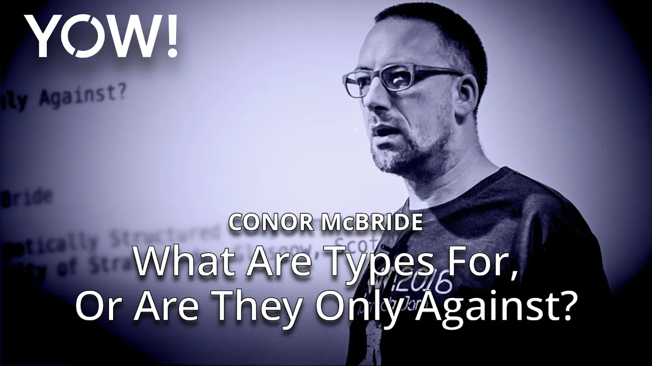 What Are Types For, Or Are They Only Against? • Conor McBride • YOW! 2016