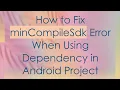 How to Fix minCompileSdk Error When Using Dependency in Android Project