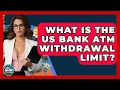 What Is The US Bank ATM Wit rawal Limit - Ask Your Bank Teller