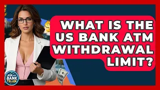 What Is The US Bank ATM Wit rawal Limit - Ask Your Bank Teller