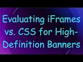 Evaluating iFrames vs CSS for High-Definition Banners