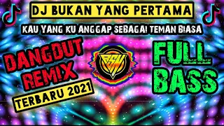 dj bukan yang pertama kau yang ku anggap sebagai teman biasa dangdut remix terbaru 2021 full bass