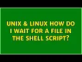 Unix Linux How do I wait for a file in the shell script 6 Solutions