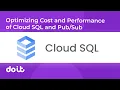 Optimizing Cost and Performance of Cloud SQL and Pub Sub