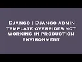 Django Django admin template overrides not working in production environment
