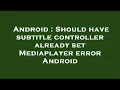 Android Should have subtitle controller already set Mediaplayer error Android