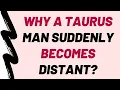 Why A Taurus Man Suddenly Becomes Distant 10 Reasons