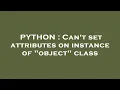 PYTHON Can t set attributes on instance of object class