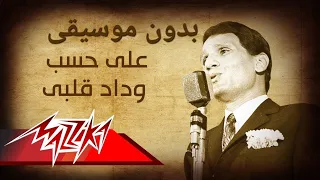 عبد الحليم حافظ على حسب وداد قلبي يبوي كاملة بدون موسيقى 