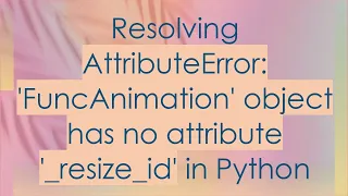 Resolving AttributeError FuncAnimation object has no attribute - resize