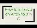 How to Initialize an Array to 0 in C