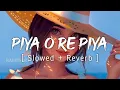 Download Lagu Piya O Re Piya | Slowed + Reverb | Indian Lo-Fi | Music Lyrics