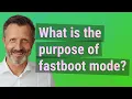 What is the purpose of fastboot mode