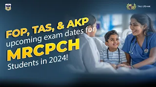 FOP TAS and AKP upcoming Exam Dates for MRCPCH Students in 2024