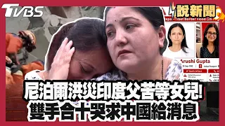 尼泊爾洪災Day11！印度父苦等女兒「雙手合十哭求中國給消息」！CNN質疑大陸官方說法「中方首讓外媒進場」！【#大白話說新聞】#尼泊爾 #西藏 #失蹤 #山洪