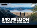 Federal government to spend 40M to raise Northern California s Shasta Dam