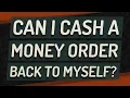 Can I cash a money order back to myself