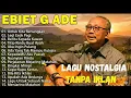 [TANPA IKLAN] Lagu Terbaik Ebiet G Ade | Lagu Nostalgia Populer Indonesia #lagunostalgia #lagulawas 
