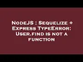 NodeJS Sequelize Express TypeError User find is not a function