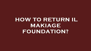 How to return il makiage foundation