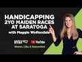 Handicapping Maiden Races at Saratoga w Maggie Wolfendale