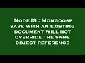 NodeJS Mongoose save with an existing document will not override the same object reference