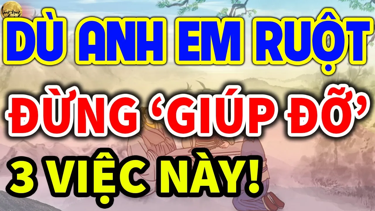 Outline Video Dù Anh Em Ruột Cũng ĐỪNG DẠI MÀ GIÚP ĐỠ 3 VIỆC Này Kẻo Rước Đại Hoạ Vào Thân| LĐR
