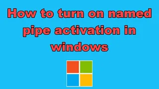How to turn on named pipe activation in windows