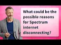 What could be the possible reasons for Spectrum internet disconnecting