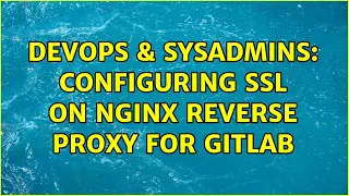 DevOps SysAdmins Configuring SSL on Nginx Reverse Proxy for GitLab