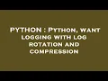 PYTHON Python want logging with log rotation and compression