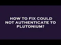 How to fix could not authenticate to plutonium