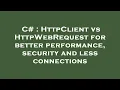 C HttpClient vs HttpWebRequest for better performance security and less connections