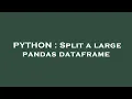 PYTHON Split a large pandas dataframe