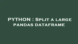 PYTHON Split a large pandas dataframe