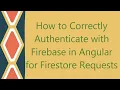 How to Correctly Authenticate with Firebase in Angular for Firestore Requests