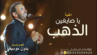  يا صايغين الذهب   بدون موسيقى   كاضم الساهر      هاتو لي خاتم يستاهل اصبعها اغاني كاضم الساهر دمار  دندنها