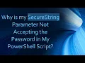 Why is my SecureString Parameter Not Accepting the Password in My PowerShell Script