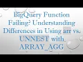 BigQuery Function Failing Understanding Differences in Using arr vs UNNEST with ARRAY - AGG